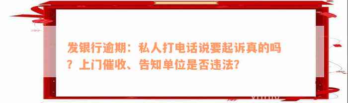 发银行逾期：私人打电话说要起诉真的吗？上门催收、告知单位是否违法？