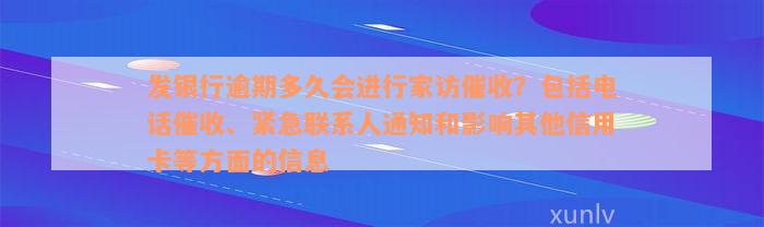 发银行逾期多久会进行家访催收？包括电话催收、紧急联系人通知和影响其他信用卡等方面的信息