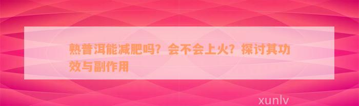 熟普洱能减肥吗？会不会上火？探讨其功效与副作用