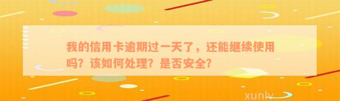 我的信用卡逾期过一天了，还能继续使用吗？该如何处理？是否安全？