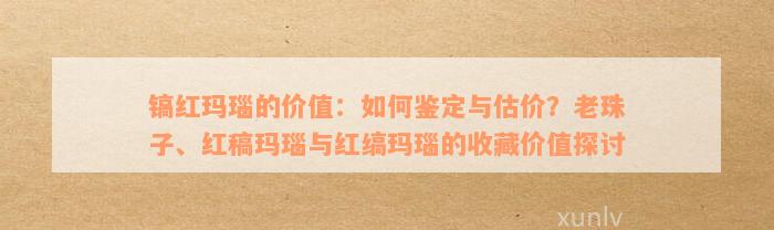 镐红玛瑙的价值：如何鉴定与估价？老珠子、红稿玛瑙与红缟玛瑙的收藏价值探讨