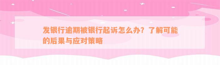 发银行逾期被银行起诉怎么办？了解可能的后果与应对策略