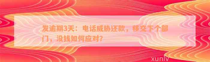 发逾期3天：电话威胁还款，移交下个部门，没钱如何应对？