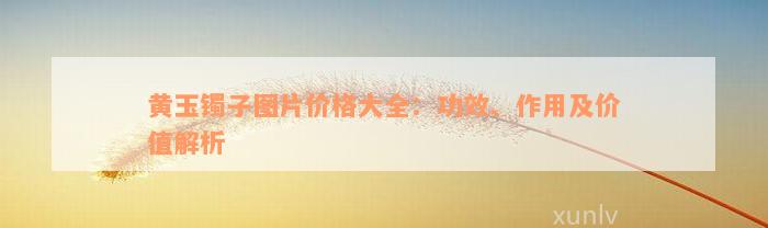 黄玉镯子图片价格大全：功效、作用及价值解析