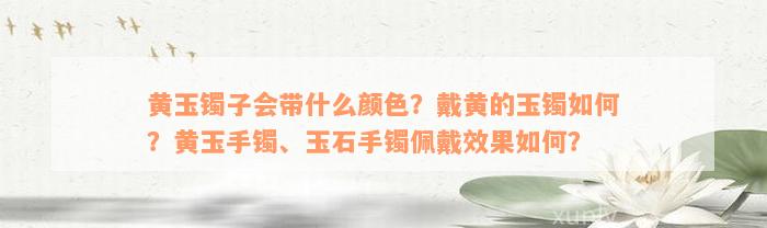 黄玉镯子会带什么颜色？戴黄的玉镯如何？黄玉手镯、玉石手镯佩戴效果如何？