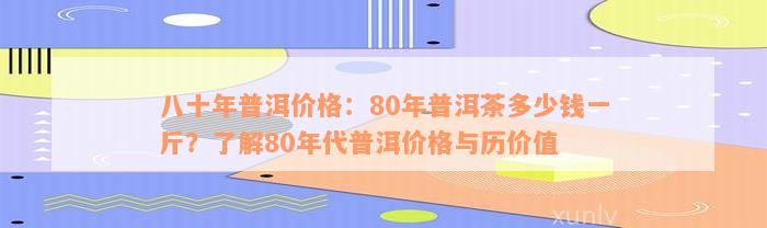 八十年普洱价格：80年普洱茶多少钱一斤？了解80年代普洱价格与历价值