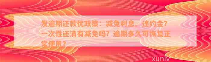 发逾期还款优政策：减免利息、违约金？一次性还清有减免吗？逾期多久可恢复正常使用？