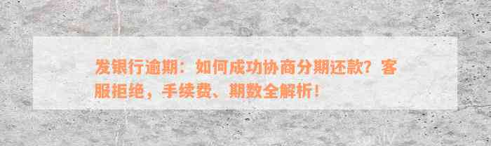 发银行逾期：如何成功协商分期还款？客服拒绝，手续费、期数全解析！