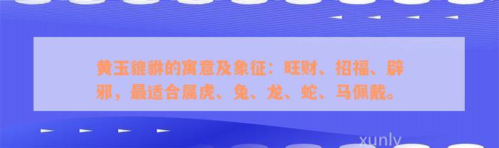 黄玉貔貅的寓意及象征：旺财、招福、辟邪，最适合属虎、兔、龙、蛇、马佩戴。