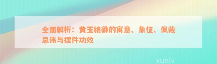 全面解析：黄玉貔貅的寓意、象征、佩戴忌讳与摆件功效