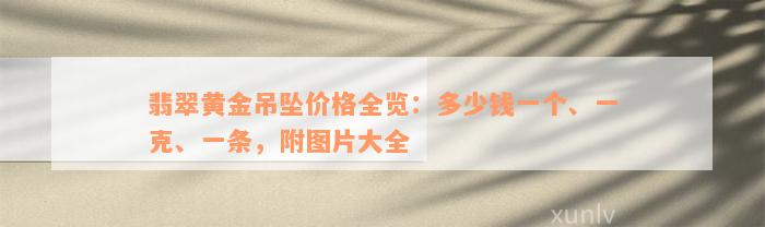 翡翠黄金吊坠价格全览：多少钱一个、一克、一条，附图片大全