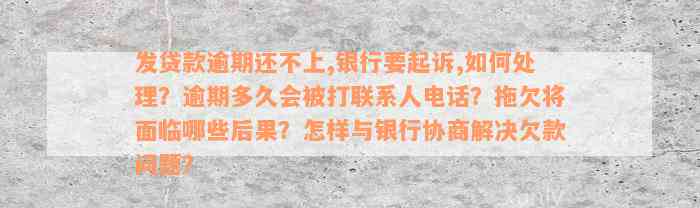 发贷款逾期还不上,银行要起诉,如何处理？逾期多久会被打联系人电话？拖欠将面临哪些后果？怎样与银行协商解决欠款问题？