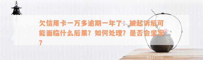 欠信用卡一万多逾期一年了：被起诉后可能面临什么后果？如何处理？是否会坐牢？