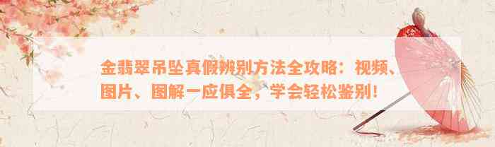 金翡翠吊坠真假辨别方法全攻略：视频、图片、图解一应俱全，学会轻松鉴别！