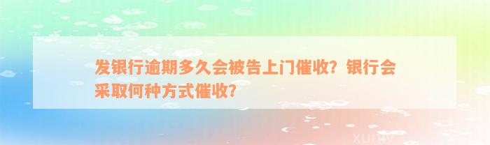 发银行逾期多久会被告上门催收？银行会采取何种方式催收？