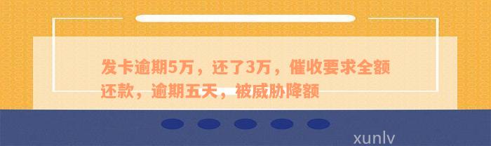 发卡逾期5万，还了3万，催收要求全额还款，逾期五天，被威胁降额