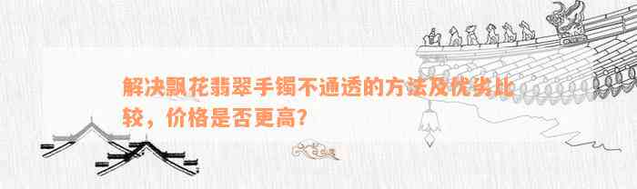 解决飘花翡翠手镯不通透的方法及优劣比较，价格是否更高？