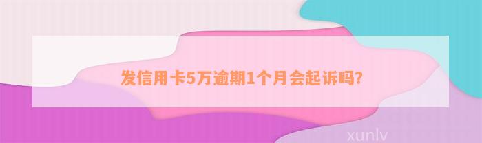 发信用卡5万逾期1个月会起诉吗？