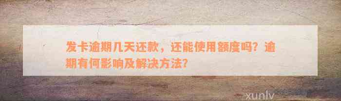 发卡逾期几天还款，还能使用额度吗？逾期有何影响及解决方法？