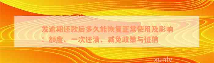 发逾期还款后多久能恢复正常使用及影响：额度、一次还清、减免政策与征信