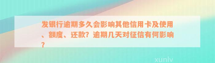 发银行逾期多久会影响其他信用卡及使用、额度、还款？逾期几天对征信有何影响？