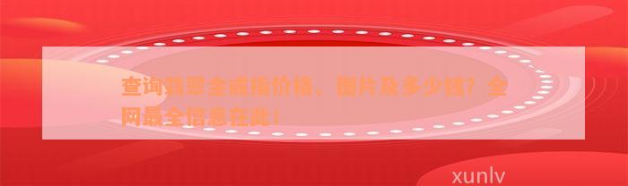 查询翡翠金戒指价格、图片及多少钱？全网最全信息在此！