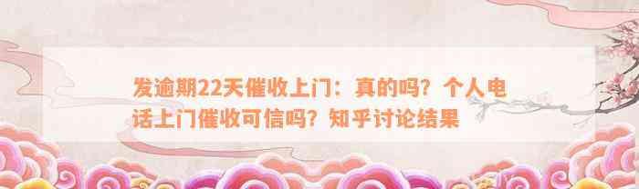 发逾期22天催收上门：真的吗？个人电话上门催收可信吗？知乎讨论结果