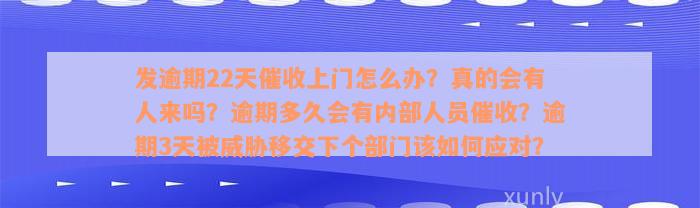 发逾期22天催收上门怎么办？真的会有人来吗？逾期多久会有内部人员催收？逾期3天被威胁移交下个部门该如何应对？