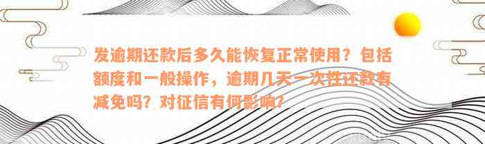 发逾期还款后多久能恢复正常使用？包括额度和一般操作，逾期几天一次性还款有减免吗？对征信有何影响？