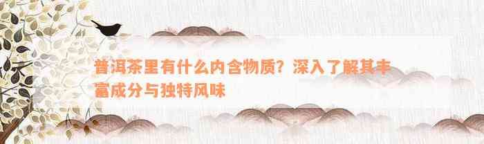 普洱茶里有什么内含物质？深入了解其丰富成分与独特风味