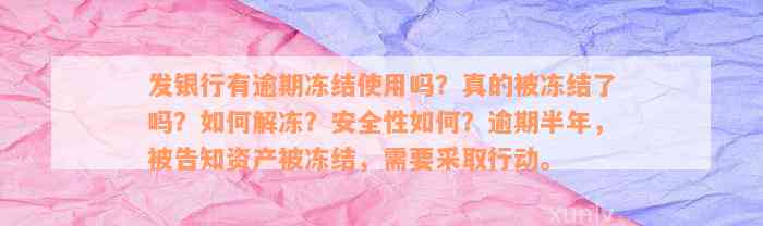 发银行有逾期冻结使用吗？真的被冻结了吗？如何解冻？安全性如何？逾期半年，被告知资产被冻结，需要采取行动。