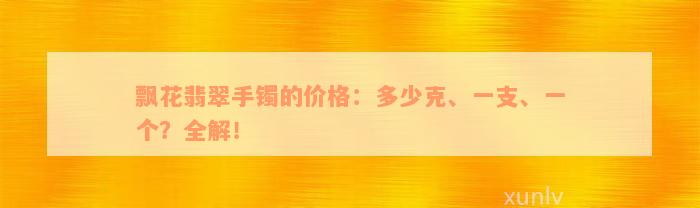 飘花翡翠手镯的价格：多少克、一支、一个？全解！