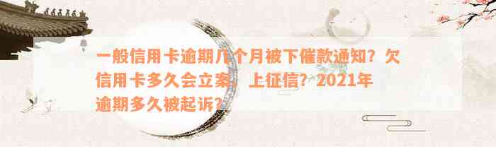 一般信用卡逾期几个月被下催款通知？欠信用卡多久会立案、上征信？2021年逾期多久被起诉？