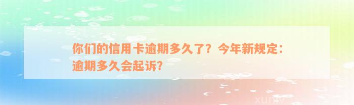 你们的信用卡逾期多久了？今年新规定：逾期多久会起诉？