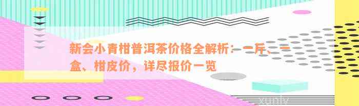 新会小青柑普洱茶价格全解析：一斤、一盒、柑皮价，详尽报价一览