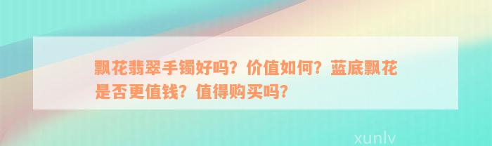 飘花翡翠手镯好吗？价值如何？蓝底飘花是否更值钱？值得购买吗？