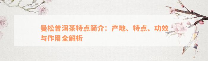 曼松普洱茶特点简介：产地、特点、功效与作用全解析