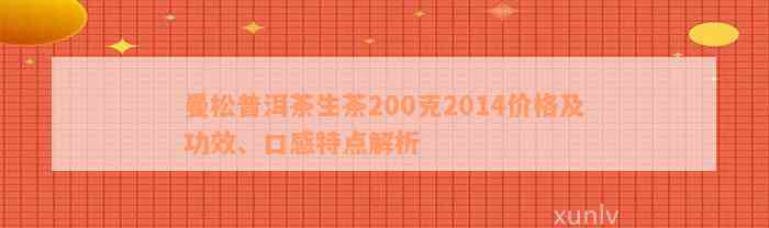 曼松普洱茶生茶200克2014价格及功效、口感特点解析