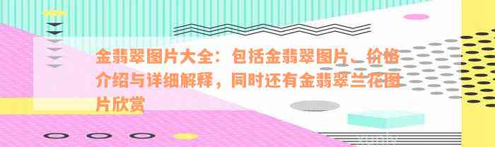 金翡翠图片大全：包括金翡翠图片、价格介绍与详细解释，同时还有金翡翠兰花图片欣赏