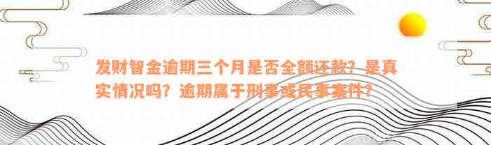 发财智金逾期三个月是否全额还款？是真实情况吗？逾期属于刑事或民事案件？