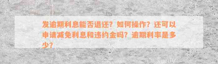 发逾期利息能否退还？如何操作？还可以申请减免利息和违约金吗？逾期利率是多少？