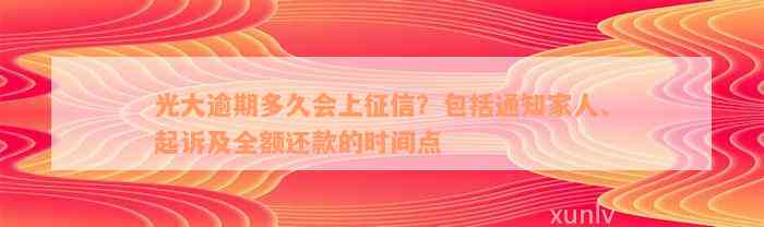 光大逾期多久会上征信？包括通知家人、起诉及全额还款的时间点