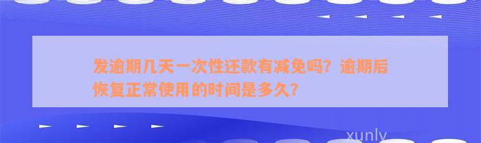 发逾期几天一次性还款有减免吗？逾期后恢复正常使用的时间是多久？