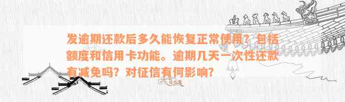 发逾期还款后多久能恢复正常使用？包括额度和信用卡功能。逾期几天一次性还款有减免吗？对征信有何影响？