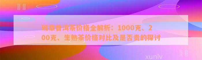 班章普洱茶价格全解析：1000克、200克、生熟茶价格对比及是否贵的探讨