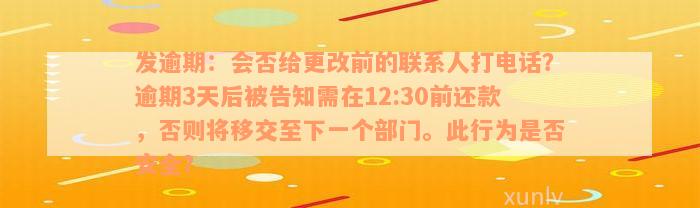 发逾期：会否给更改前的联系人打电话？逾期3天后被告知需在12:30前还款，否则将移交至下一个部门。此行为是否安全？