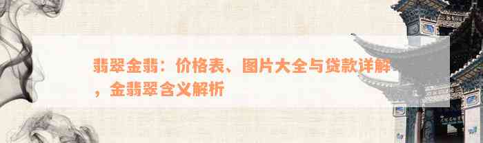 翡翠金翡：价格表、图片大全与贷款详解，金翡翠含义解析