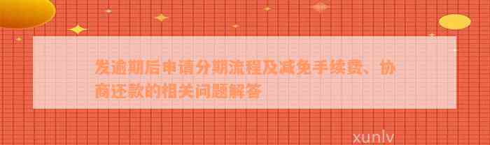 发逾期后申请分期流程及减免手续费、协商还款的相关问题解答