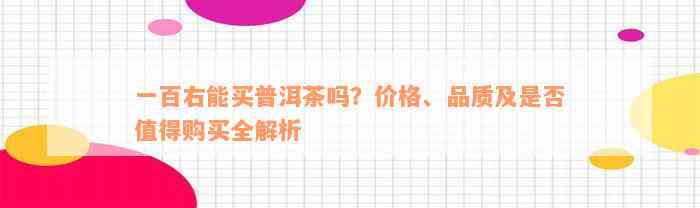 一百右能买普洱茶吗？价格、品质及是否值得购买全解析