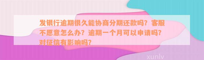 发银行逾期很久能协商分期还款吗？客服不愿意怎么办？逾期一个月可以申请吗？对征信有影响吗？